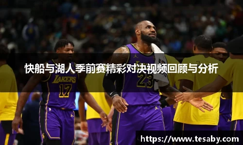 快船与湖人季前赛精彩对决视频回顾与分析