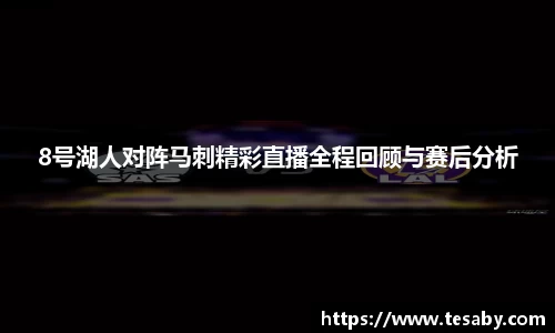 8号湖人对阵马刺精彩直播全程回顾与赛后分析